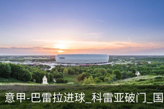 意甲-巴雷拉进球 科雷亚破门 国际米兰3-0夺4连胜